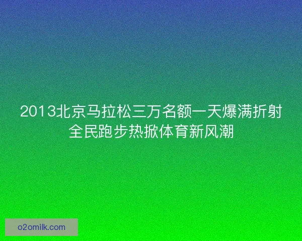 2013北京马拉松三万名额一天爆满折射全民跑步热掀体育新风潮