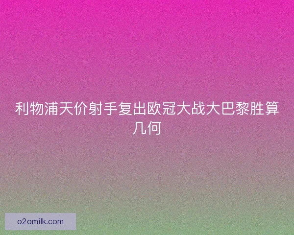 利物浦天价射手复出欧冠大战大巴黎胜算几何